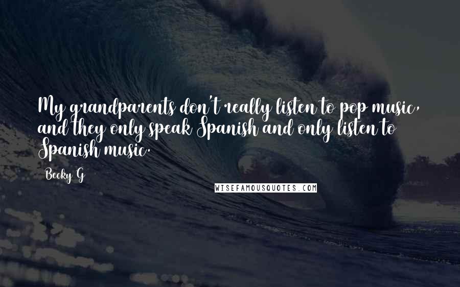 Becky G Quotes: My grandparents don't really listen to pop music, and they only speak Spanish and only listen to Spanish music.