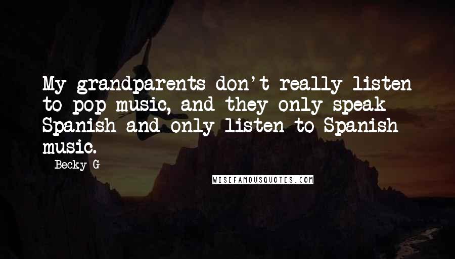 Becky G Quotes: My grandparents don't really listen to pop music, and they only speak Spanish and only listen to Spanish music.