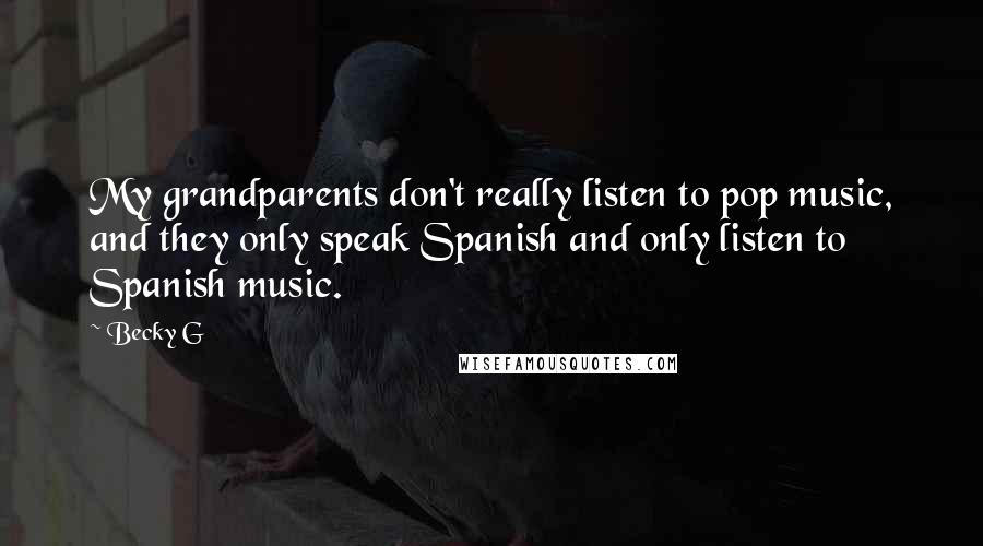 Becky G Quotes: My grandparents don't really listen to pop music, and they only speak Spanish and only listen to Spanish music.