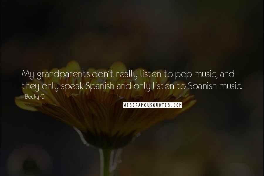 Becky G Quotes: My grandparents don't really listen to pop music, and they only speak Spanish and only listen to Spanish music.