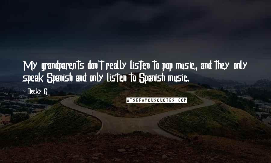 Becky G Quotes: My grandparents don't really listen to pop music, and they only speak Spanish and only listen to Spanish music.