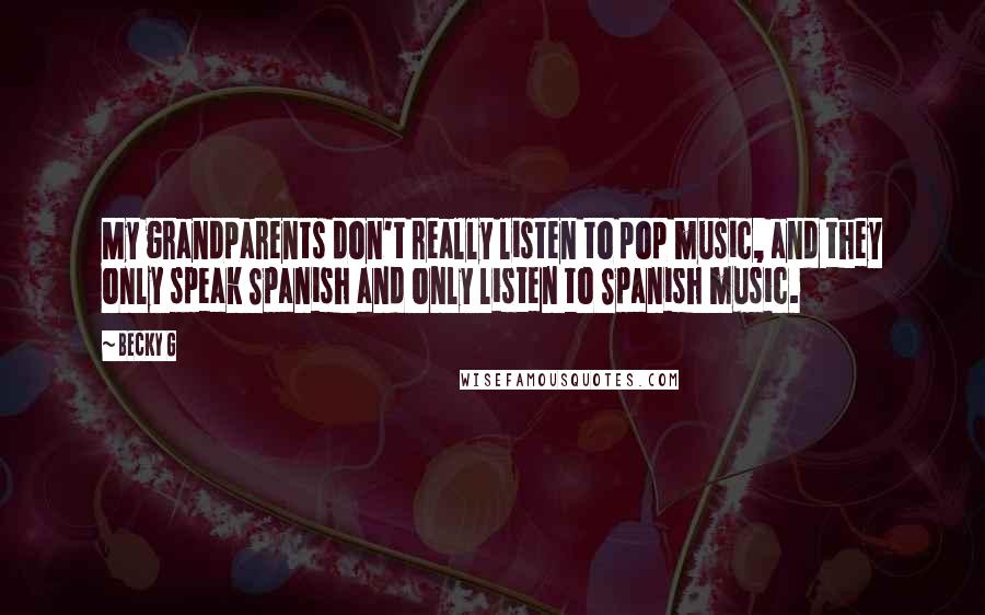 Becky G Quotes: My grandparents don't really listen to pop music, and they only speak Spanish and only listen to Spanish music.