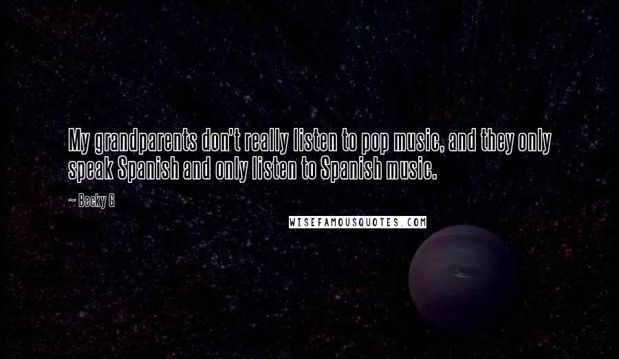 Becky G Quotes: My grandparents don't really listen to pop music, and they only speak Spanish and only listen to Spanish music.