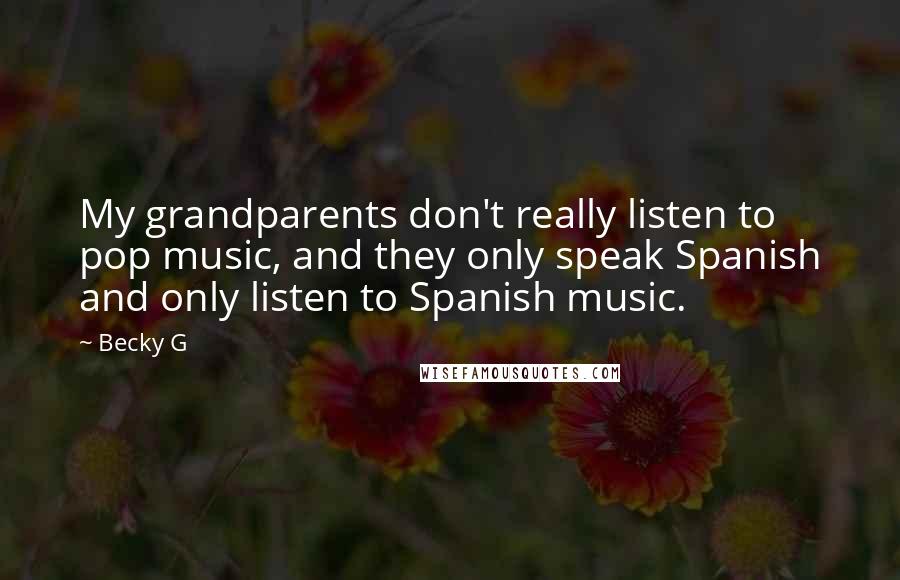 Becky G Quotes: My grandparents don't really listen to pop music, and they only speak Spanish and only listen to Spanish music.