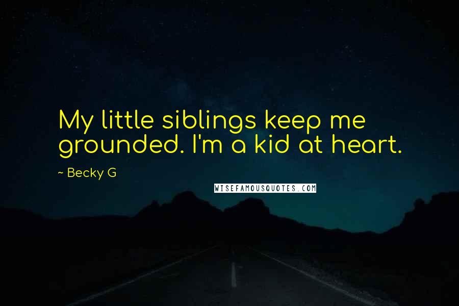 Becky G Quotes: My little siblings keep me grounded. I'm a kid at heart.
