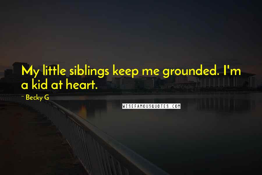Becky G Quotes: My little siblings keep me grounded. I'm a kid at heart.