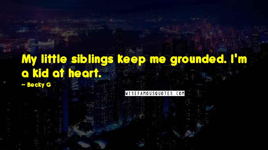 Becky G Quotes: My little siblings keep me grounded. I'm a kid at heart.
