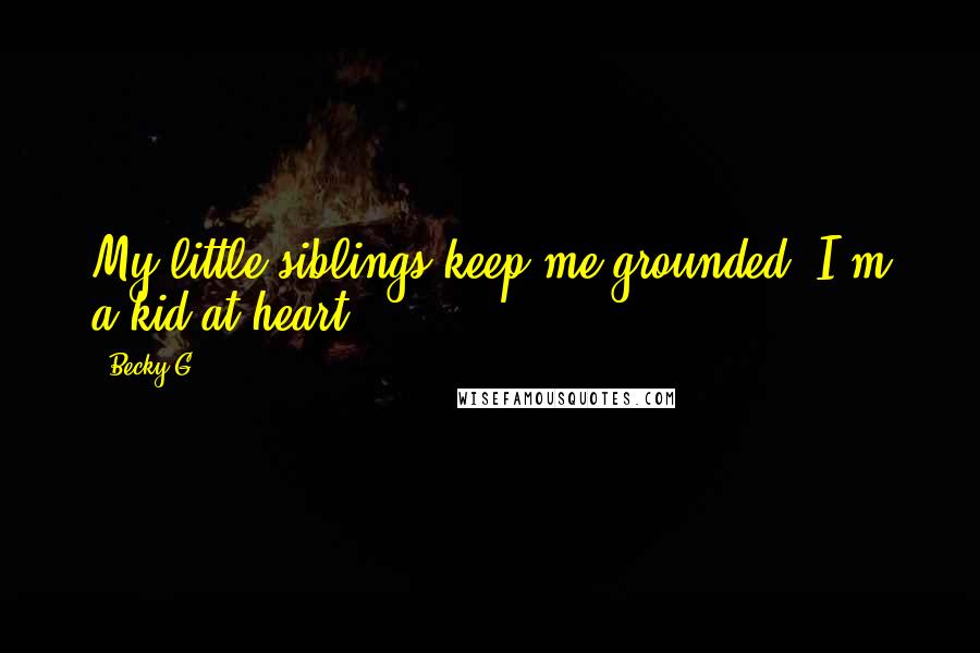 Becky G Quotes: My little siblings keep me grounded. I'm a kid at heart.
