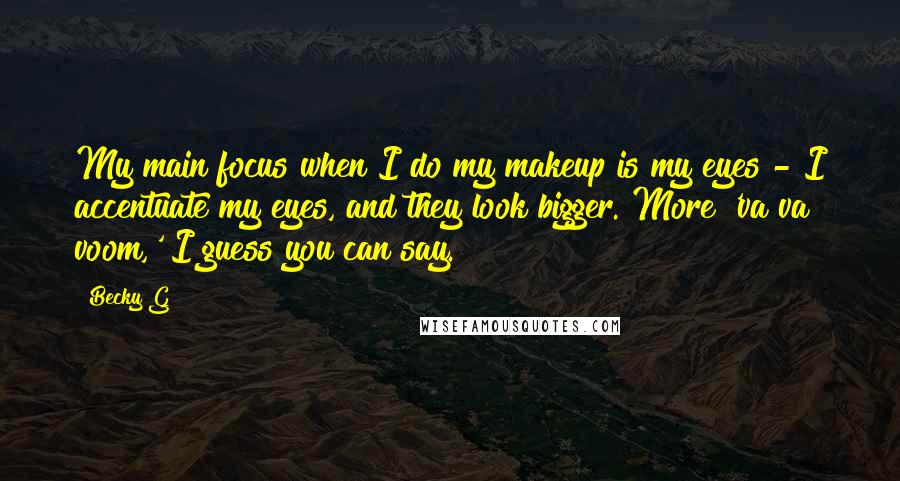 Becky G Quotes: My main focus when I do my makeup is my eyes - I accentuate my eyes, and they look bigger. More 'va va voom,' I guess you can say.