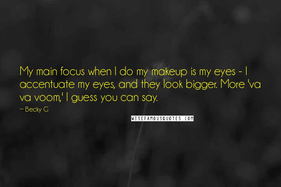 Becky G Quotes: My main focus when I do my makeup is my eyes - I accentuate my eyes, and they look bigger. More 'va va voom,' I guess you can say.