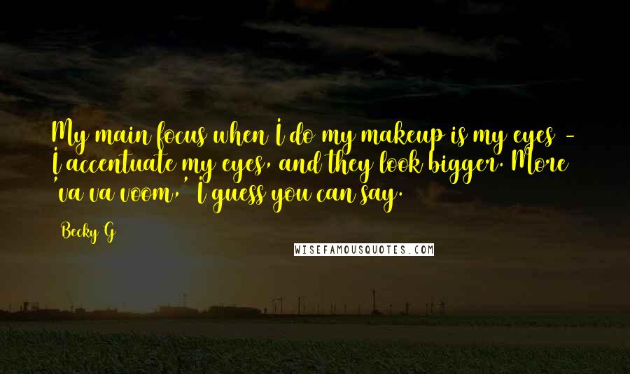 Becky G Quotes: My main focus when I do my makeup is my eyes - I accentuate my eyes, and they look bigger. More 'va va voom,' I guess you can say.