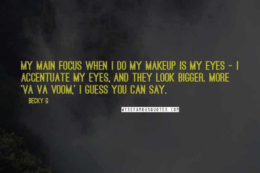 Becky G Quotes: My main focus when I do my makeup is my eyes - I accentuate my eyes, and they look bigger. More 'va va voom,' I guess you can say.