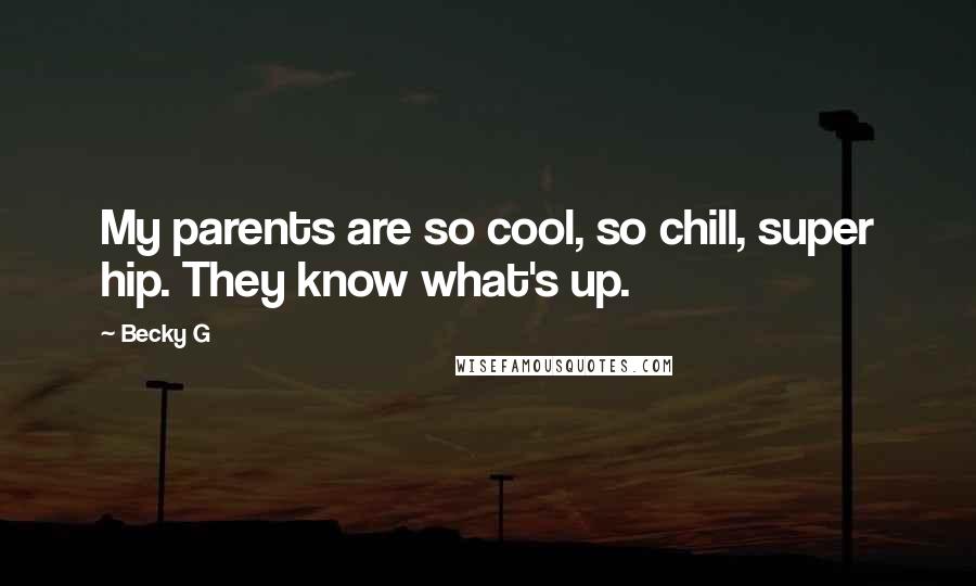 Becky G Quotes: My parents are so cool, so chill, super hip. They know what's up.