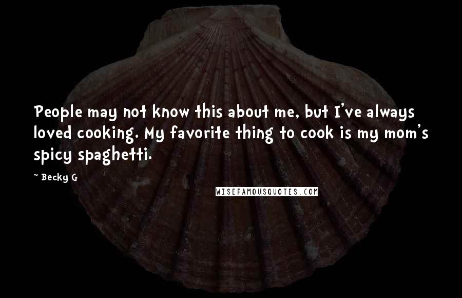 Becky G Quotes: People may not know this about me, but I've always loved cooking. My favorite thing to cook is my mom's spicy spaghetti.