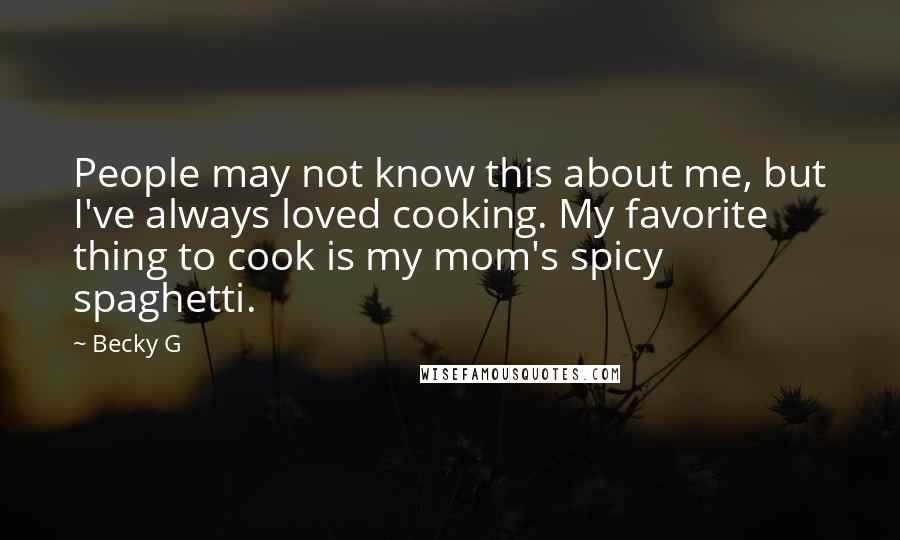 Becky G Quotes: People may not know this about me, but I've always loved cooking. My favorite thing to cook is my mom's spicy spaghetti.