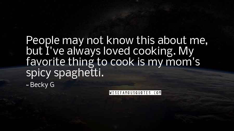 Becky G Quotes: People may not know this about me, but I've always loved cooking. My favorite thing to cook is my mom's spicy spaghetti.