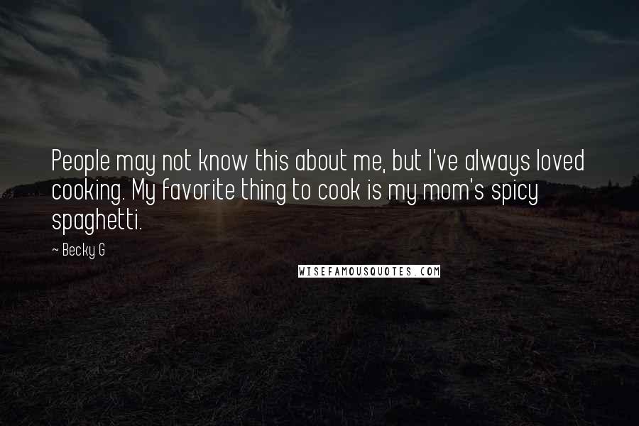 Becky G Quotes: People may not know this about me, but I've always loved cooking. My favorite thing to cook is my mom's spicy spaghetti.