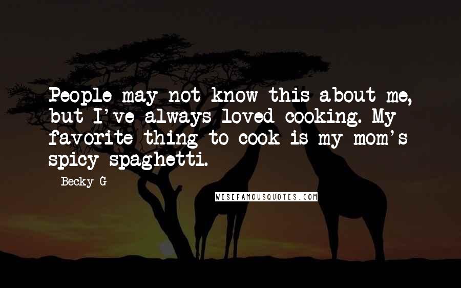 Becky G Quotes: People may not know this about me, but I've always loved cooking. My favorite thing to cook is my mom's spicy spaghetti.