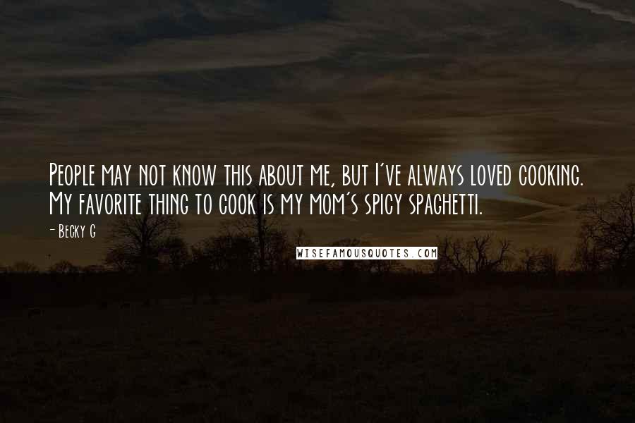 Becky G Quotes: People may not know this about me, but I've always loved cooking. My favorite thing to cook is my mom's spicy spaghetti.