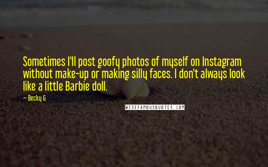 Becky G Quotes: Sometimes I'll post goofy photos of myself on Instagram without make-up or making silly faces. I don't always look like a little Barbie doll.