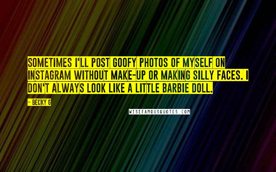 Becky G Quotes: Sometimes I'll post goofy photos of myself on Instagram without make-up or making silly faces. I don't always look like a little Barbie doll.