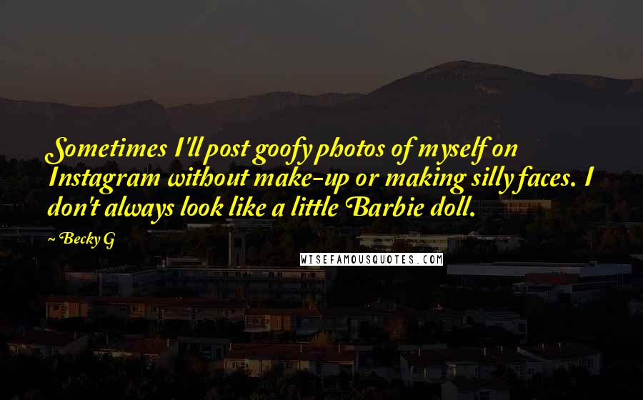 Becky G Quotes: Sometimes I'll post goofy photos of myself on Instagram without make-up or making silly faces. I don't always look like a little Barbie doll.