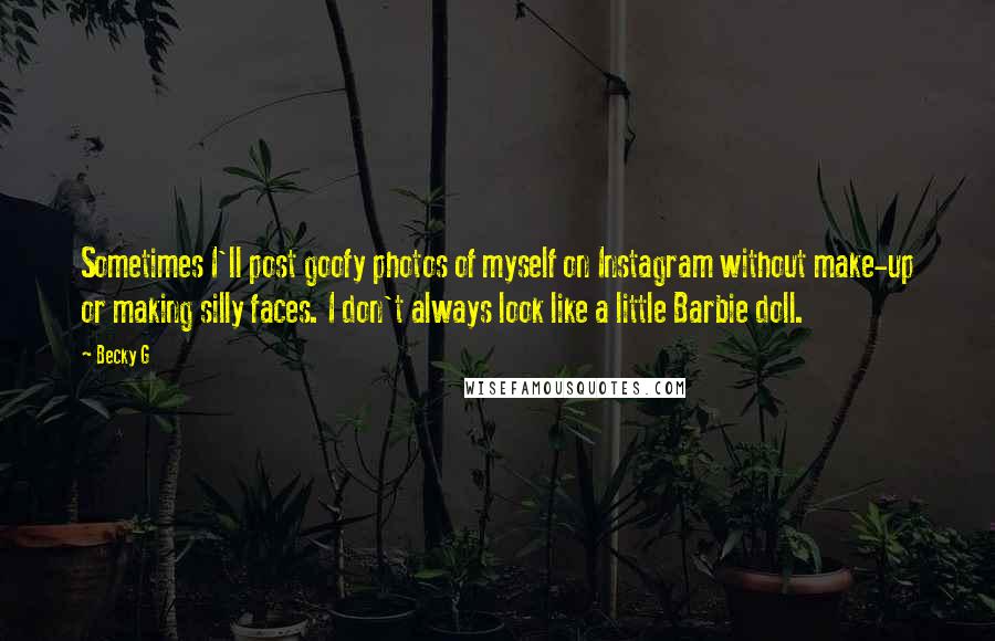 Becky G Quotes: Sometimes I'll post goofy photos of myself on Instagram without make-up or making silly faces. I don't always look like a little Barbie doll.