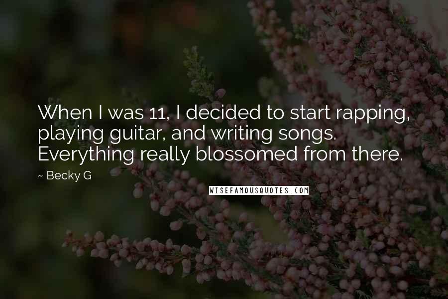 Becky G Quotes: When I was 11, I decided to start rapping, playing guitar, and writing songs. Everything really blossomed from there.