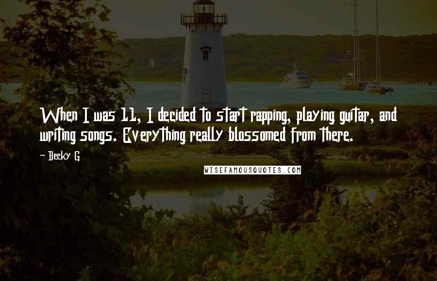 Becky G Quotes: When I was 11, I decided to start rapping, playing guitar, and writing songs. Everything really blossomed from there.