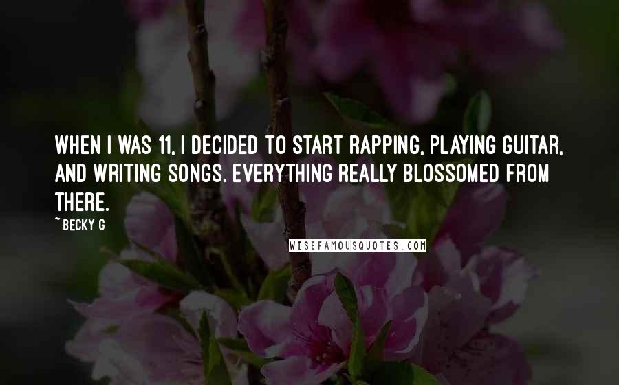 Becky G Quotes: When I was 11, I decided to start rapping, playing guitar, and writing songs. Everything really blossomed from there.