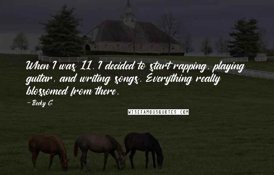 Becky G Quotes: When I was 11, I decided to start rapping, playing guitar, and writing songs. Everything really blossomed from there.