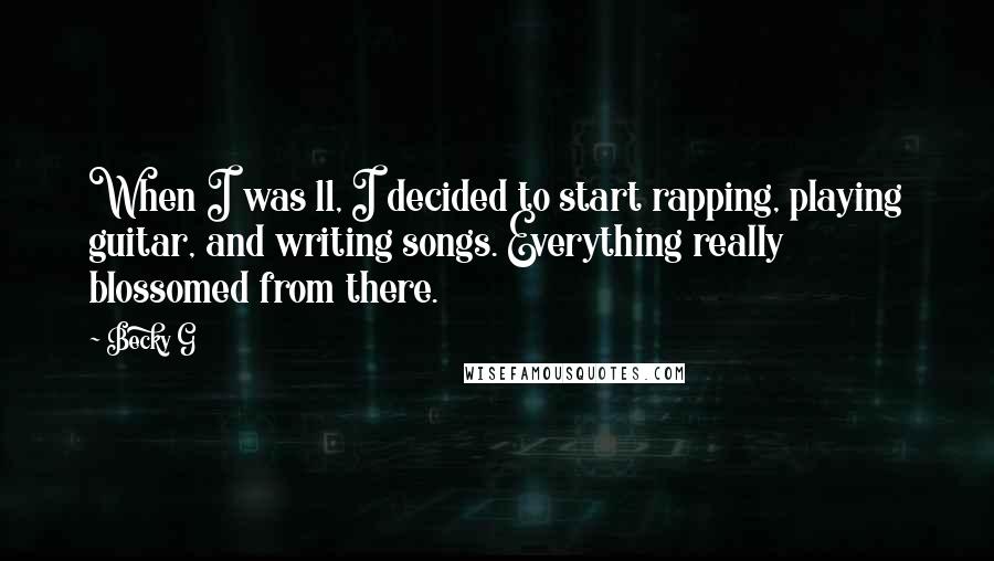 Becky G Quotes: When I was 11, I decided to start rapping, playing guitar, and writing songs. Everything really blossomed from there.