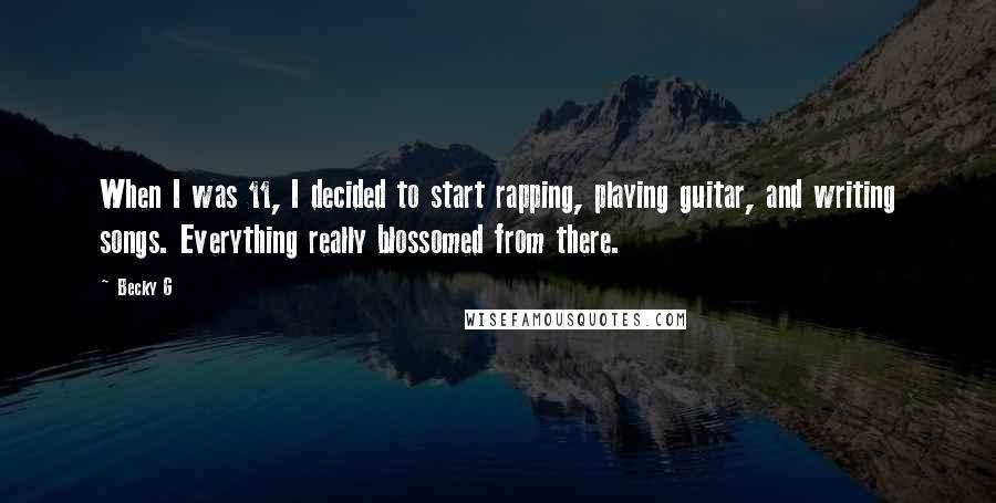 Becky G Quotes: When I was 11, I decided to start rapping, playing guitar, and writing songs. Everything really blossomed from there.