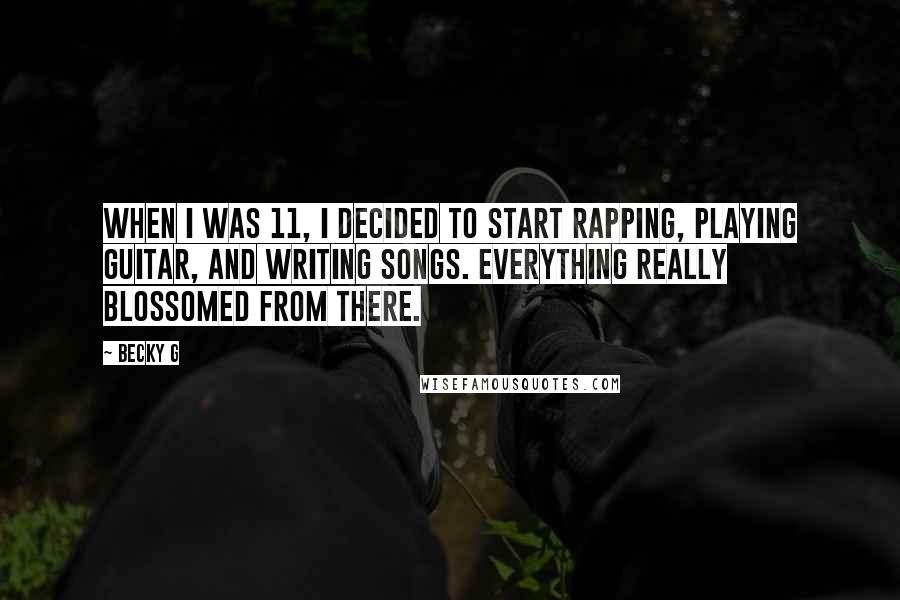Becky G Quotes: When I was 11, I decided to start rapping, playing guitar, and writing songs. Everything really blossomed from there.