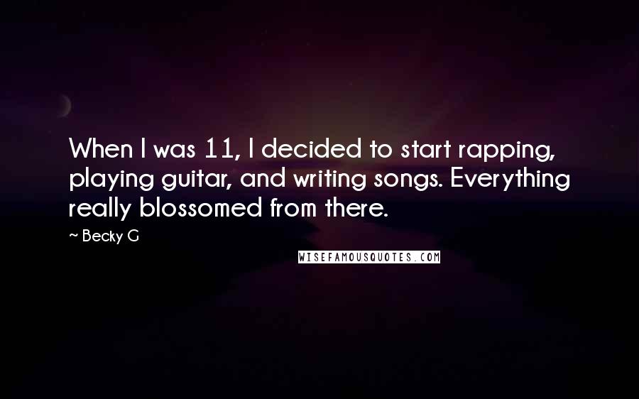 Becky G Quotes: When I was 11, I decided to start rapping, playing guitar, and writing songs. Everything really blossomed from there.