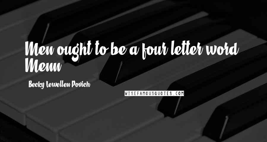 Becky Lewellen Povich Quotes: Men ought to be a four-letter word! Menn!