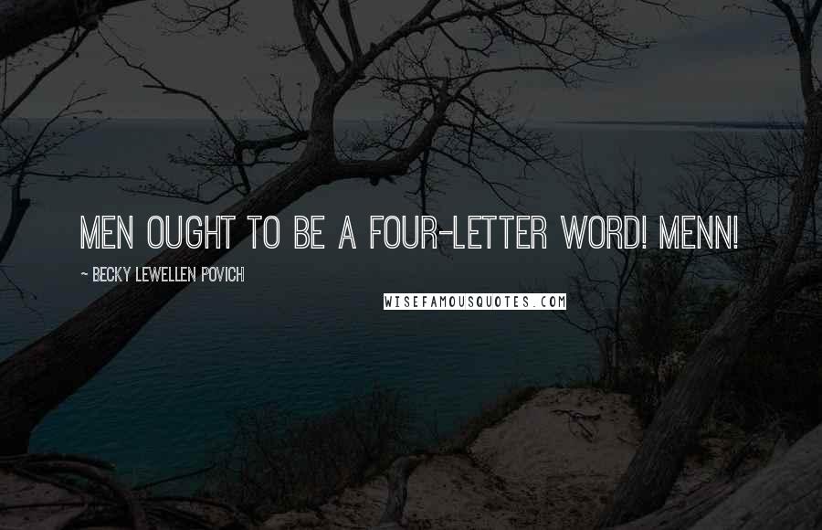 Becky Lewellen Povich Quotes: Men ought to be a four-letter word! Menn!