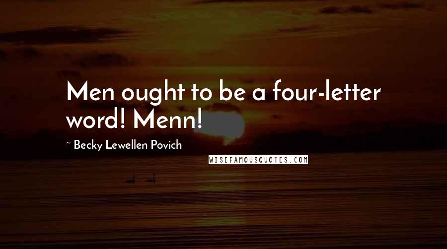 Becky Lewellen Povich Quotes: Men ought to be a four-letter word! Menn!