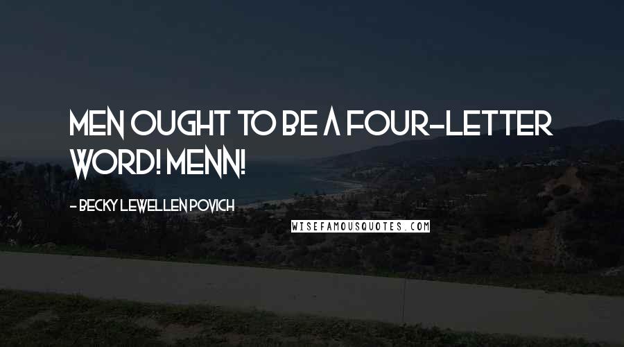 Becky Lewellen Povich Quotes: Men ought to be a four-letter word! Menn!