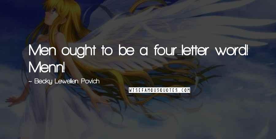 Becky Lewellen Povich Quotes: Men ought to be a four-letter word! Menn!