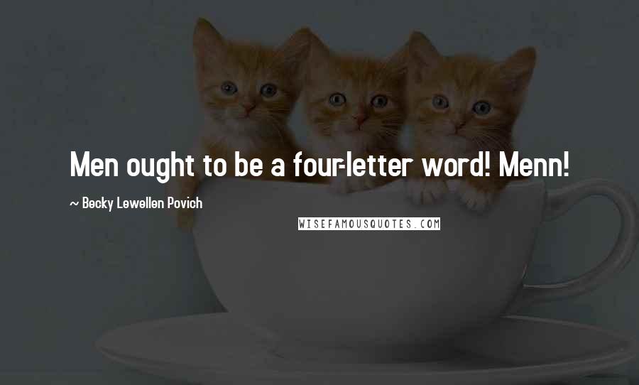 Becky Lewellen Povich Quotes: Men ought to be a four-letter word! Menn!