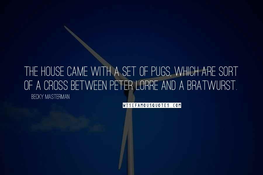 Becky Masterman Quotes: The house came with a set of Pugs, which are sort of a cross between Peter Lorre and a bratwurst.