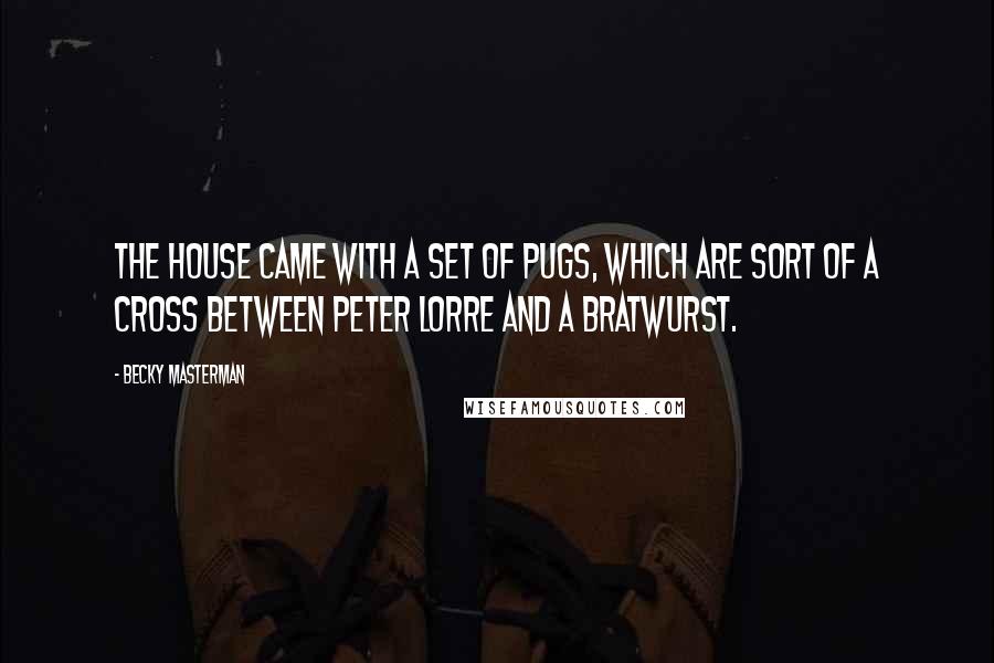 Becky Masterman Quotes: The house came with a set of Pugs, which are sort of a cross between Peter Lorre and a bratwurst.