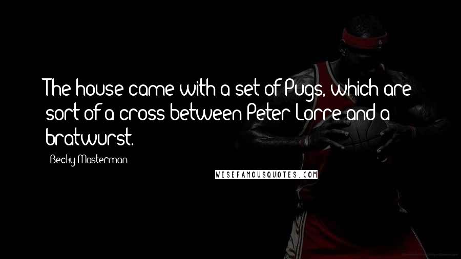 Becky Masterman Quotes: The house came with a set of Pugs, which are sort of a cross between Peter Lorre and a bratwurst.