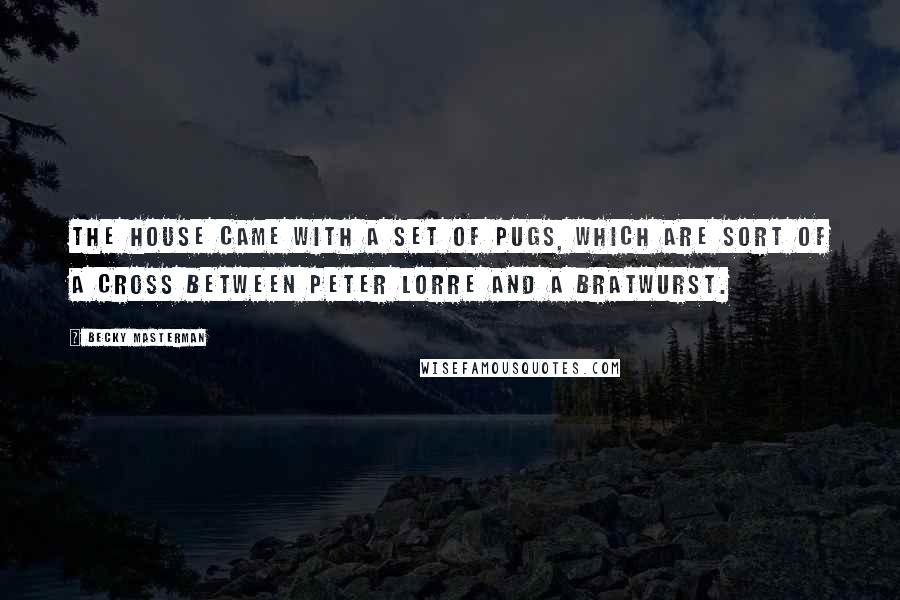 Becky Masterman Quotes: The house came with a set of Pugs, which are sort of a cross between Peter Lorre and a bratwurst.