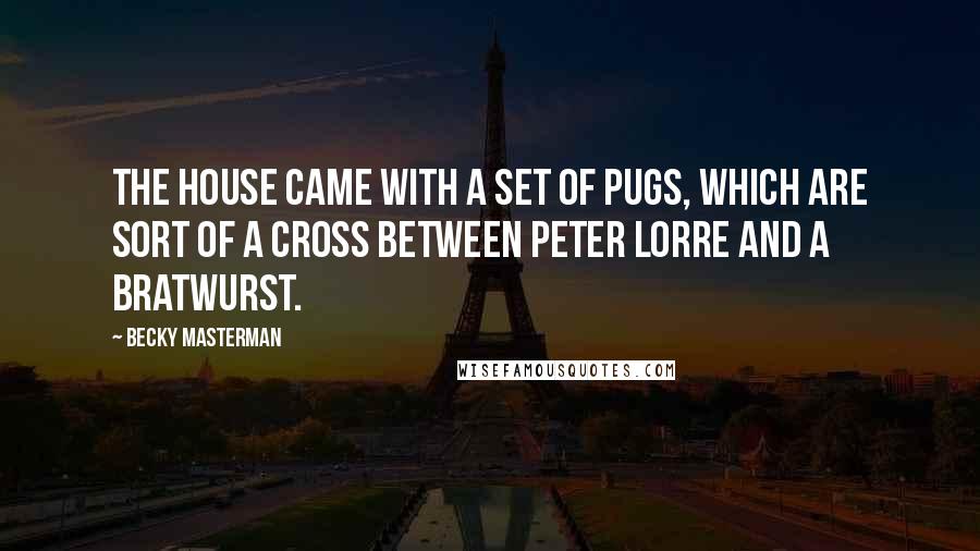 Becky Masterman Quotes: The house came with a set of Pugs, which are sort of a cross between Peter Lorre and a bratwurst.