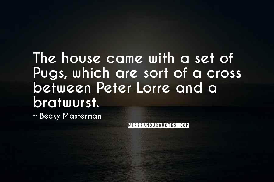 Becky Masterman Quotes: The house came with a set of Pugs, which are sort of a cross between Peter Lorre and a bratwurst.