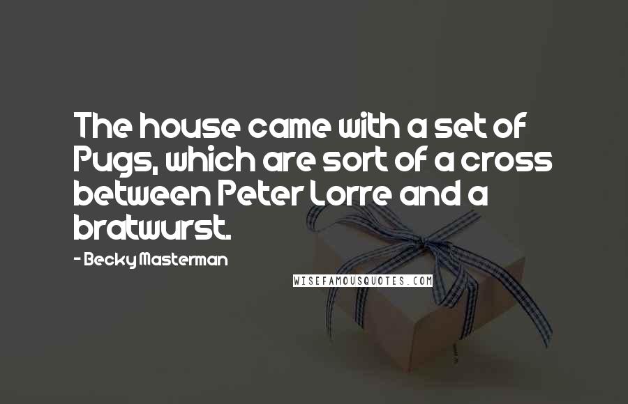 Becky Masterman Quotes: The house came with a set of Pugs, which are sort of a cross between Peter Lorre and a bratwurst.