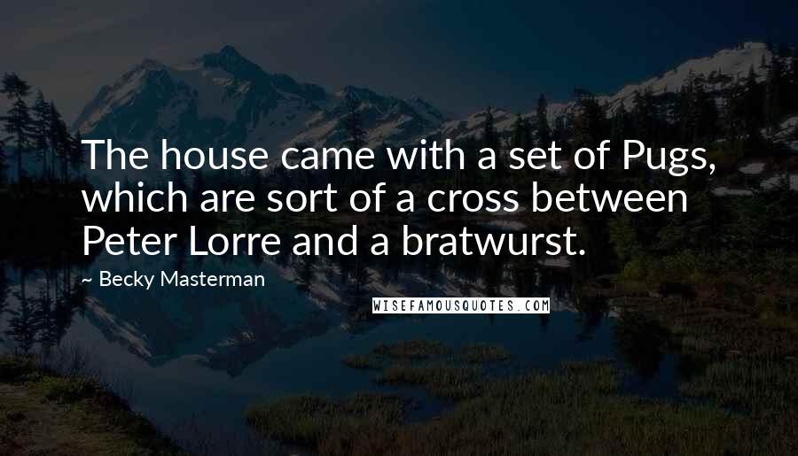 Becky Masterman Quotes: The house came with a set of Pugs, which are sort of a cross between Peter Lorre and a bratwurst.