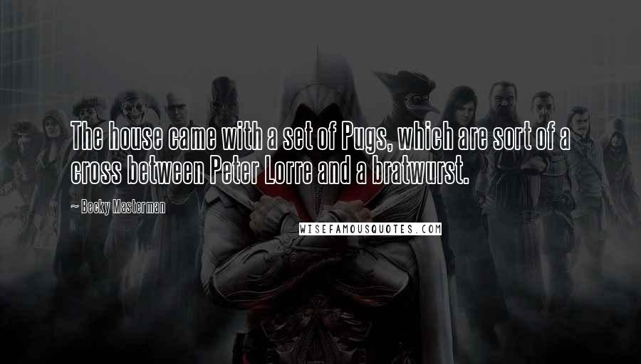Becky Masterman Quotes: The house came with a set of Pugs, which are sort of a cross between Peter Lorre and a bratwurst.
